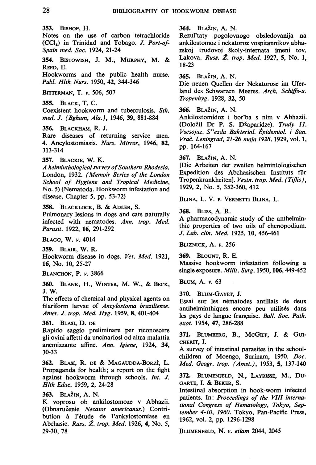 28 BIBLIOGRAPHY OF HOOKWORM DISEASE 353. BISHOP, H. Notes on the use of carbon tetrachloride (CC!,) in Trinidad and Tobago. J. Port-of Spain med. Soc. 1924, 21-24 354. BISTOWISH, J. M., MURPHY, M.