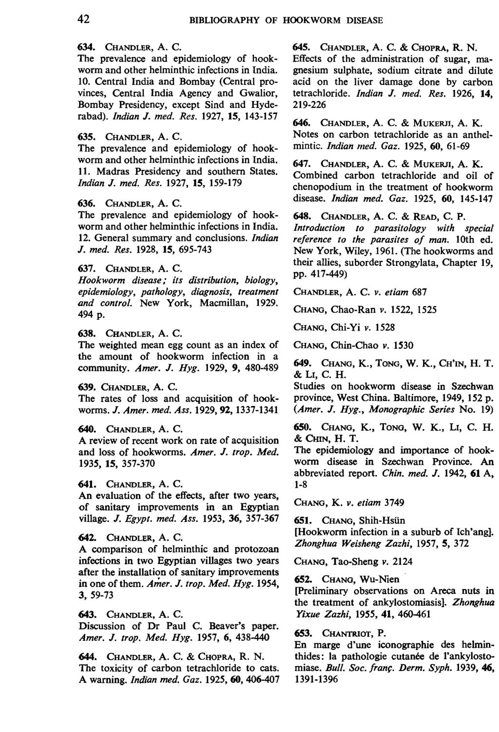42 BIBLIOGRAPHY OF HOOKWORM DISEASE 634. CHANDLER, A. c. The prevalence and epidemiology of hookworm and other helminthic infections in India. 10.