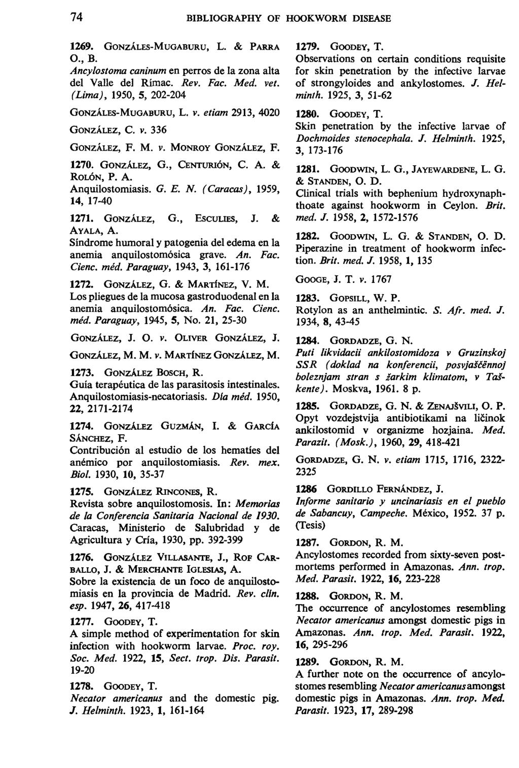 74 BIBLIOGRAPHY OF HOOKWORM DISEASE 1269. GONZALES-MUGABURU, L. & PARRA o.,b. Ancylostoma caninum en perros de la zona alta del Valle del Rimae. Rev. Fac. Med. vet.