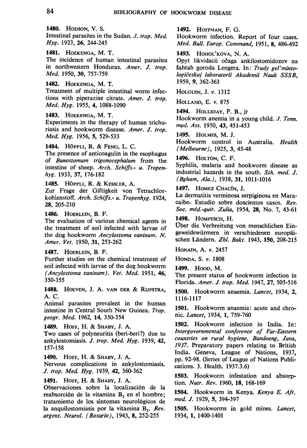 84 BIBLIOGRAPHY OF HOOKWORM DISEASE 1480. HoosoN, V. S. Intestinal parasites in the Sudan. J. trop. Med. Hyg. 1923, 26, 244-245 1481. HOEKENGA, M. T.