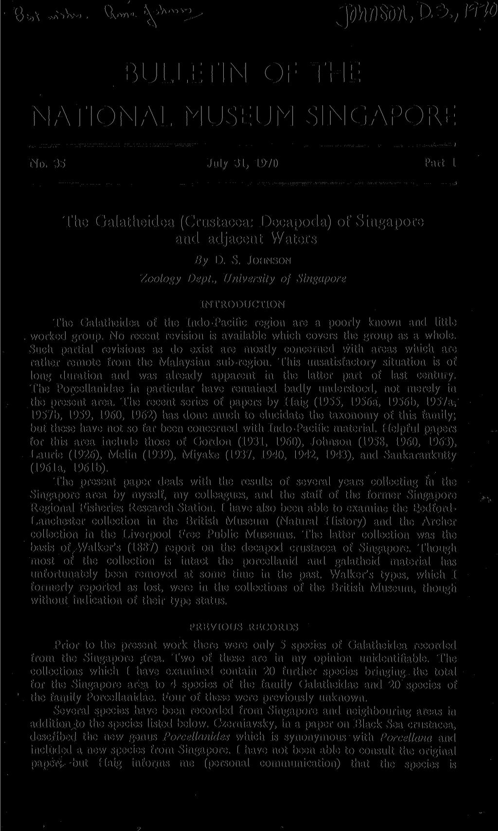 BULLETIN OF THE NATIONAL MUSEUM SINGAPORE No. 35 July 31, 1970 Part 1 The Galatheidea (Crustacea: Decapoda) of Singapore and adjacent Waters By D. S. JOHNSON Zoology Dept.