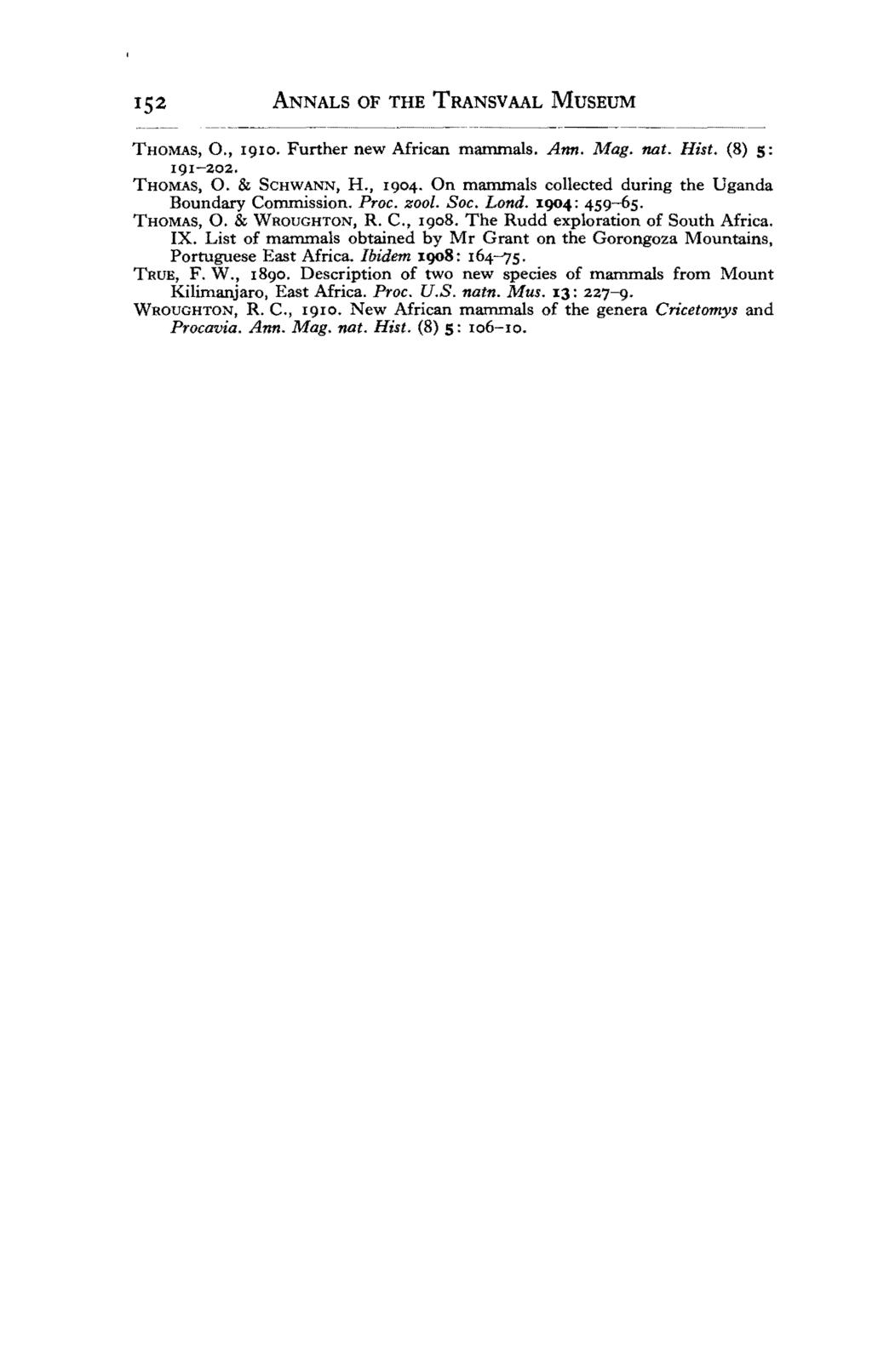 ANNALS OF THE TRANSVAAL MUSEUM THOMAS, 0., 1910. Further new African mammals. Ann. Mag. nat. Hist. (8) 5: 191-202. THOMAS, O. & SCHWANN, H., 1904.