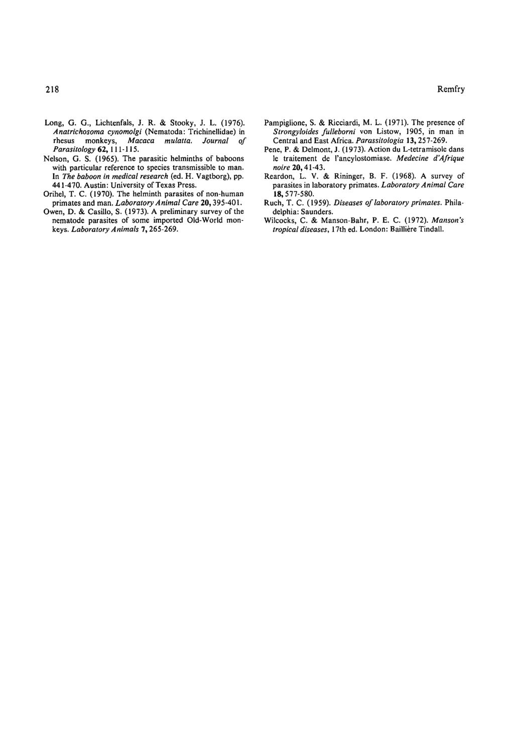 218 Remfry Long, G. G., Lichtenfals, J. R. & Stooky, J. L. (1976). Anatrichosoma cynomolgi (Nematoda: Trichinellidae) in rhesus monkeys, Macaca mulatla. Journal oj Parasitology 62, 111-115. Nelson, G.