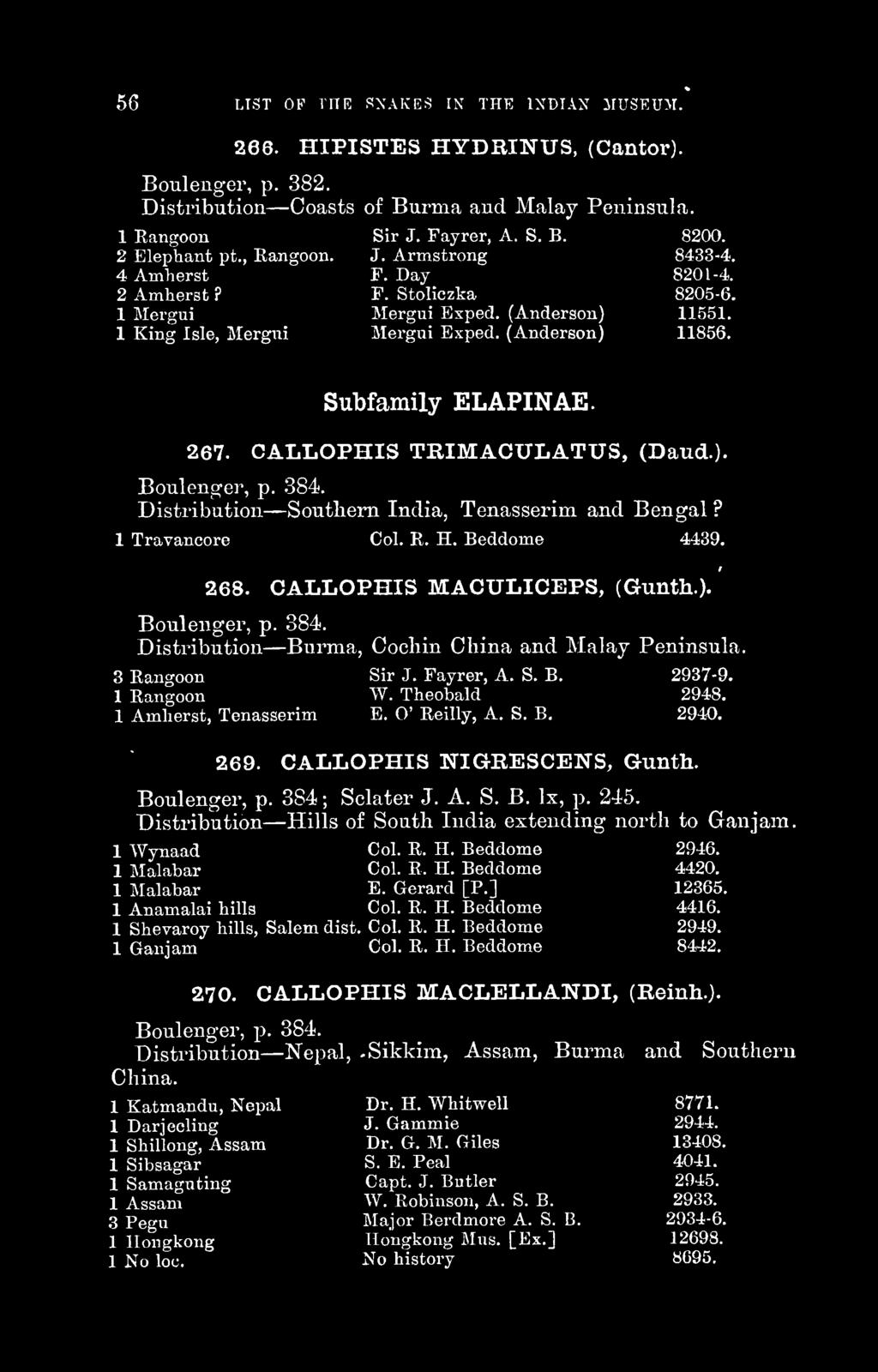 Subfamily ELAPINAE. 267. CALLOPHIS TRIMACULATUS, (Baud.). Boulenger, p. 384. Distribution Southern India, Tenasserim and Bengal? 1 Travancore Col. R. H. Beddome 4439. 268.