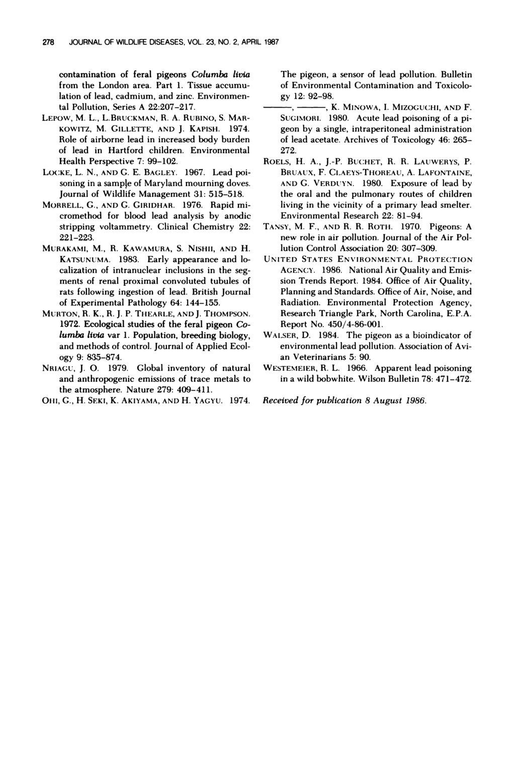 278 JOURNAL OF WILDLIFE DISEASES, VOL. 23, NO. 2, APRIL 1987 contamination of feral pigeons Columba livia from the London area. Part 1. Tissue accumulation of lead, cadmium, and zinc.