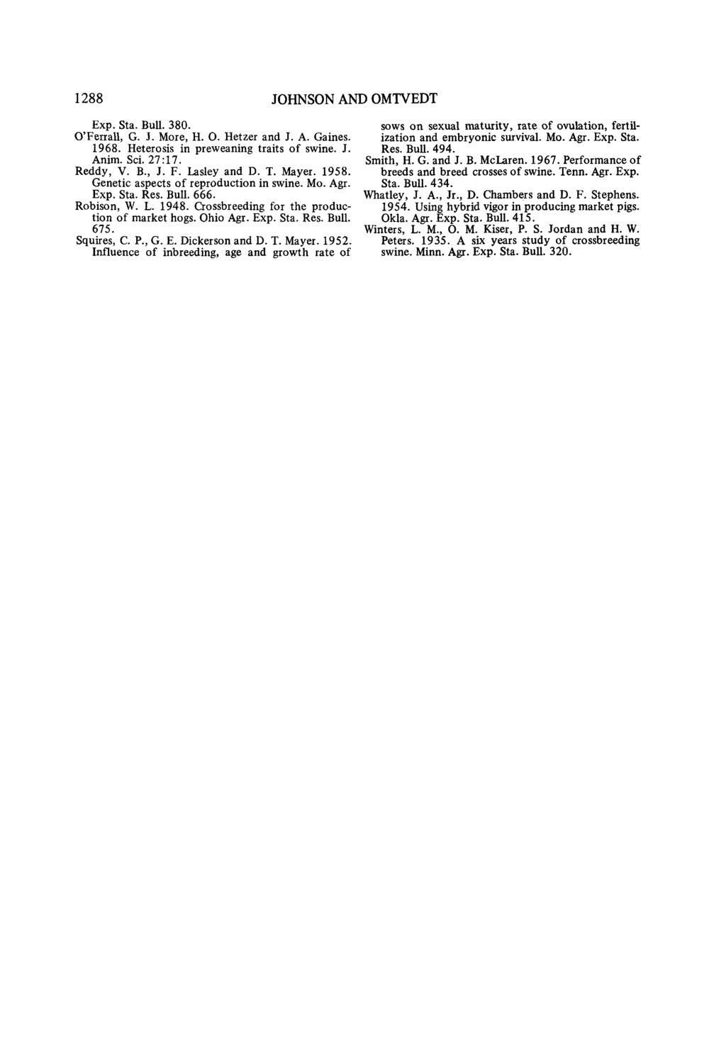 1288 JOHNSON AND OMTVEDT Exp. Sta. Bull. 380. O'Feirall, G. J. More, H. O. Hetzer and J. A. Gaines. 1968. Heterosis in preweaning traits of swine. J. Anim. Sci. 27:17. Reddy, V. B., J. F.