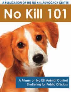 ALSO AVAILABLE: NO KILL 101: A Primer on No Kill Animal Control Sheltering for Public Officials ThE COmPANION ANImAL PROTECTION ACT: model Legislation to Improve the Performance & Life-Saving of