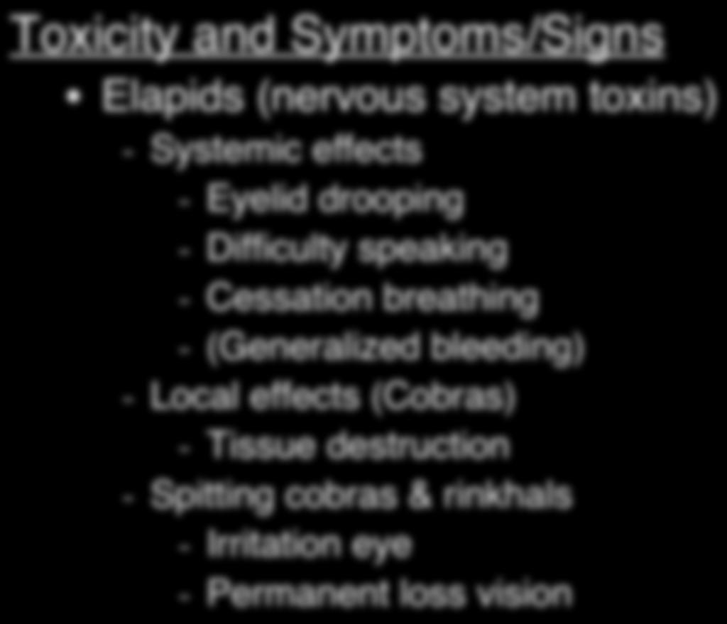 Toxicity and Symptoms/Signs Elapids (nervous system toxins) - Systemic effects - Eyelid drooping - Difficulty speaking - Cessation breathing