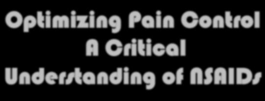 Optimizing Pain Control A Critical Understanding of NSAIDs James S. Gaynor, DVM, MS, DACVA, DAAPM Colorado Springs, CO USA 719-266-6400 800-791-2578 www.peakvets.