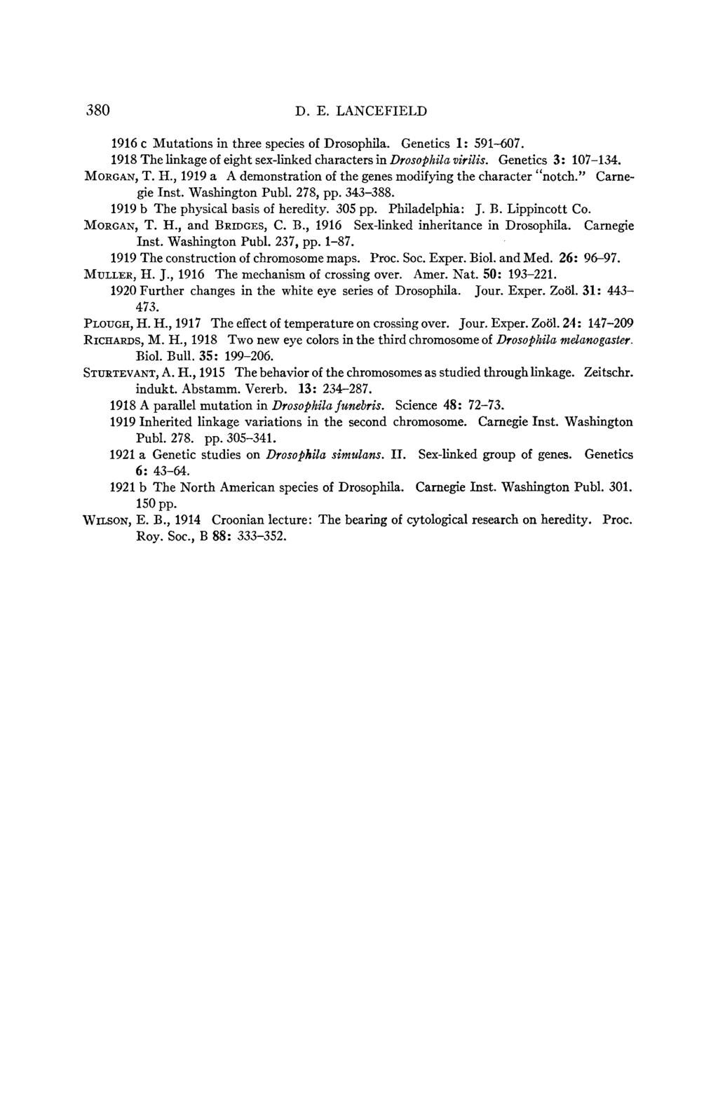 38 LANCEFIELD D. E. 1916 c Mutations in three species of Drosophila. Genetics 1: 59147. 1918 The linkage of eight sex-linked characters in Drosophila virilis. Genetics 3: 17-134. MORGAN, T. H.