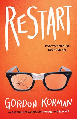 Restart by Gordon Korman Chase Ambrose thinks the worst thing about falling off his roof is the loss of his memory.