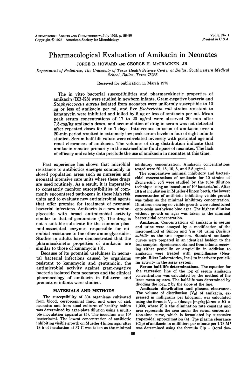 ANTIMICROBIAL AGENTS AND CHEMOTHERAPY, JUlY 1975, p. 86-90 Copyright 0 1975 American Society for Microbiology Vol. 8, No. 1 Printed in U.SA. Pharmacological Evaluation of Amikacin in Neonates JORGE B.