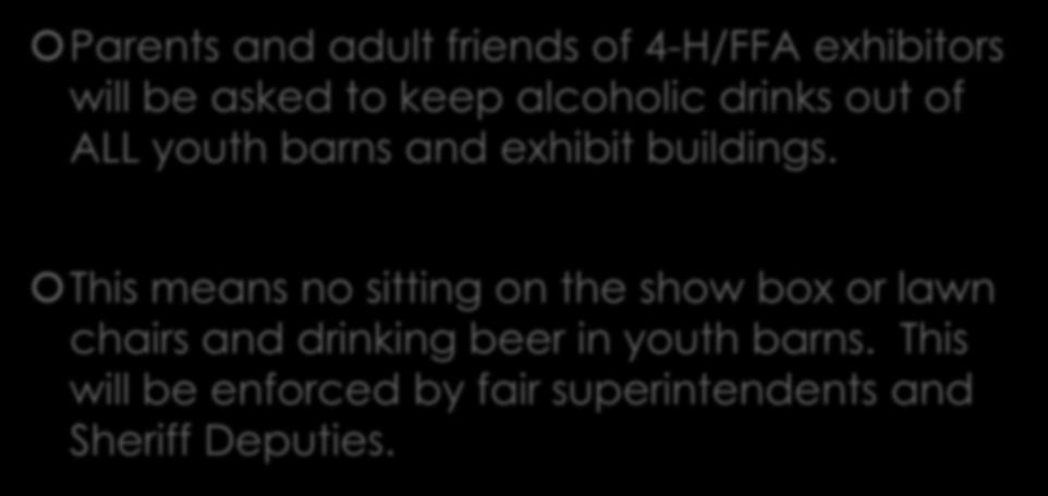 ATTENTION ADULTS: Parents and adult friends of 4-H/FFA exhibitors will be asked to keep alcoholic drinks out of ALL youth barns and exhibit buildings.