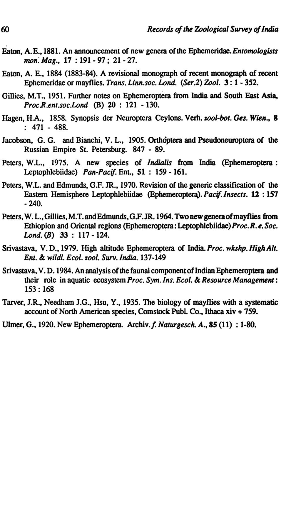 60 Records of tm Zoological Survey of India I Eaton, A.E., 1881. An announcement of new genera of the Ephemeridae.Entomologists mon~ Mag., 17 : 191.. 97; 21-27. Eaton, A. E., 1884 (1883-84).