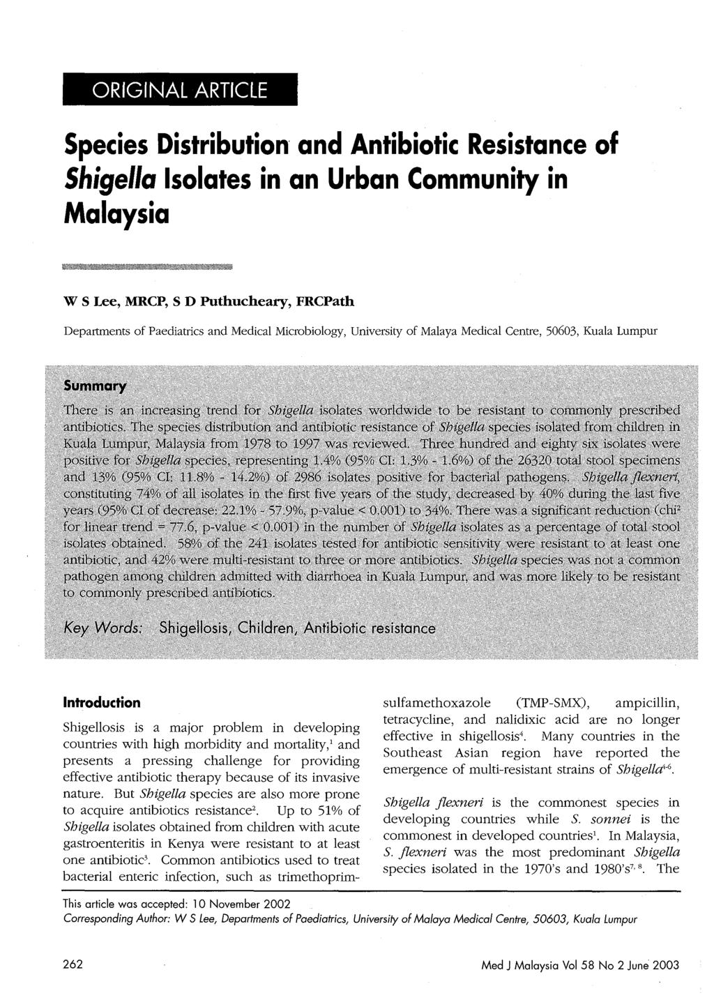 ORIGINAL ARTICLE Species Distribution' and Antibiotic Resistance of Shigella Isolates in an Urban Community in Malaysia W S Lee, MRCP, S D Puthucheary, FRCPath Departments of Paediatrics and Medical