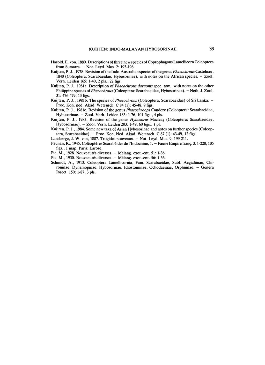 KUIJTEN: INDO MALAYAN HYBOSORINAE 39 Harold, Ε. von, 1880. Descriptions of three new species of Coprophagous Lamellicorn Coleoptera from Sumatra. Not. Leyd. Mus. 2: 193 196. Kuijten, P. J., 1978.