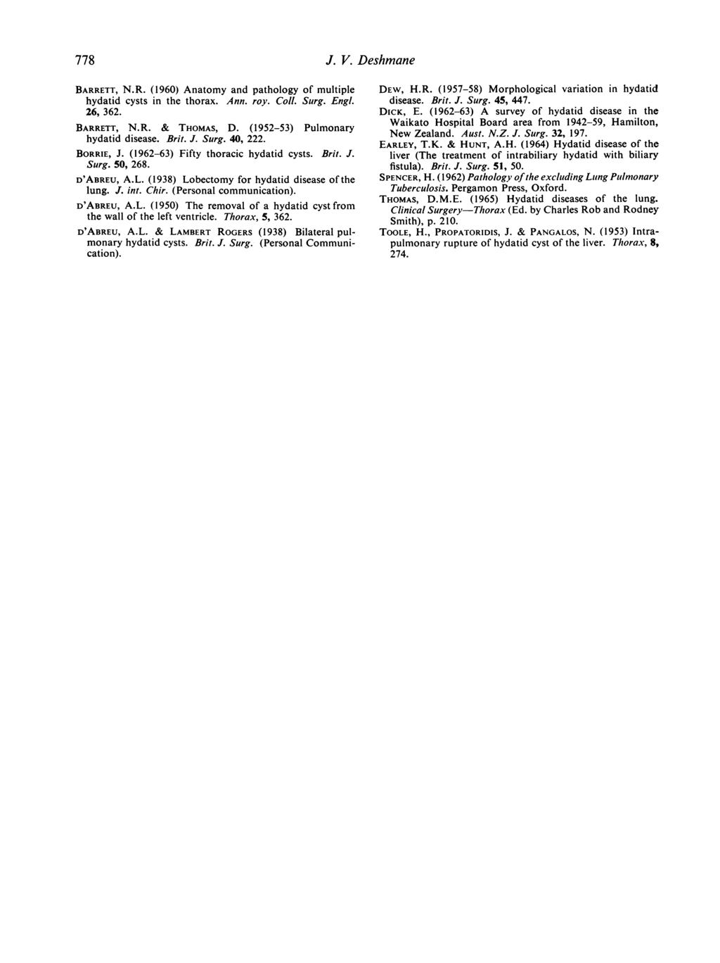 778 J. V. Deshmane BARRETT, N.R. (1960) Anatomy and pathology of multiple hydatid cysts in the thorax. Ann. roy. Coll. Surg. EngL. 26, 362. BARRETT, N.R. & THOMAS, D.