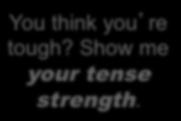 You think you re tough? Show me your tense strength.