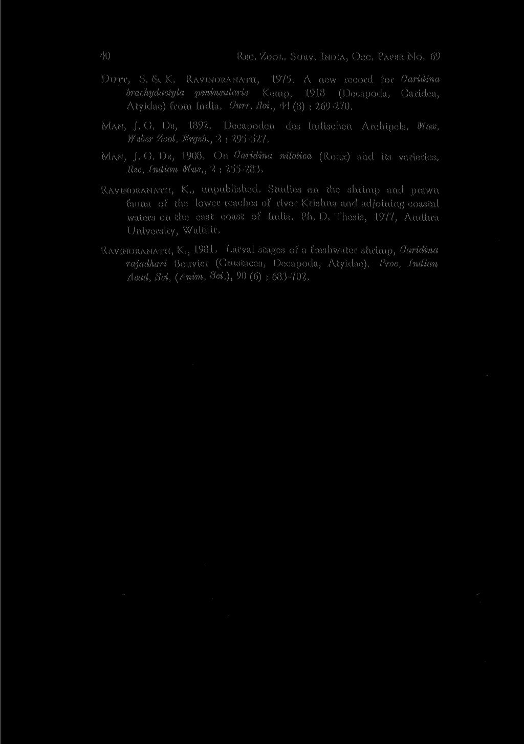 40 REC. ZOOL. SURV. INDIA, OCC. PAPER NO. 69 DUTT, S. & K. RAVINDRANATH, 1975. A new record for Caridina brachydactyla peninsularis Kemp, 1918 (Decapoda, Caridea, Atyidae) from India. Curr. Sci.