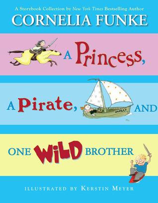 A Princess, a pirate and one wild brother by Cornelia Funke A collection of three children's stories by bestselling