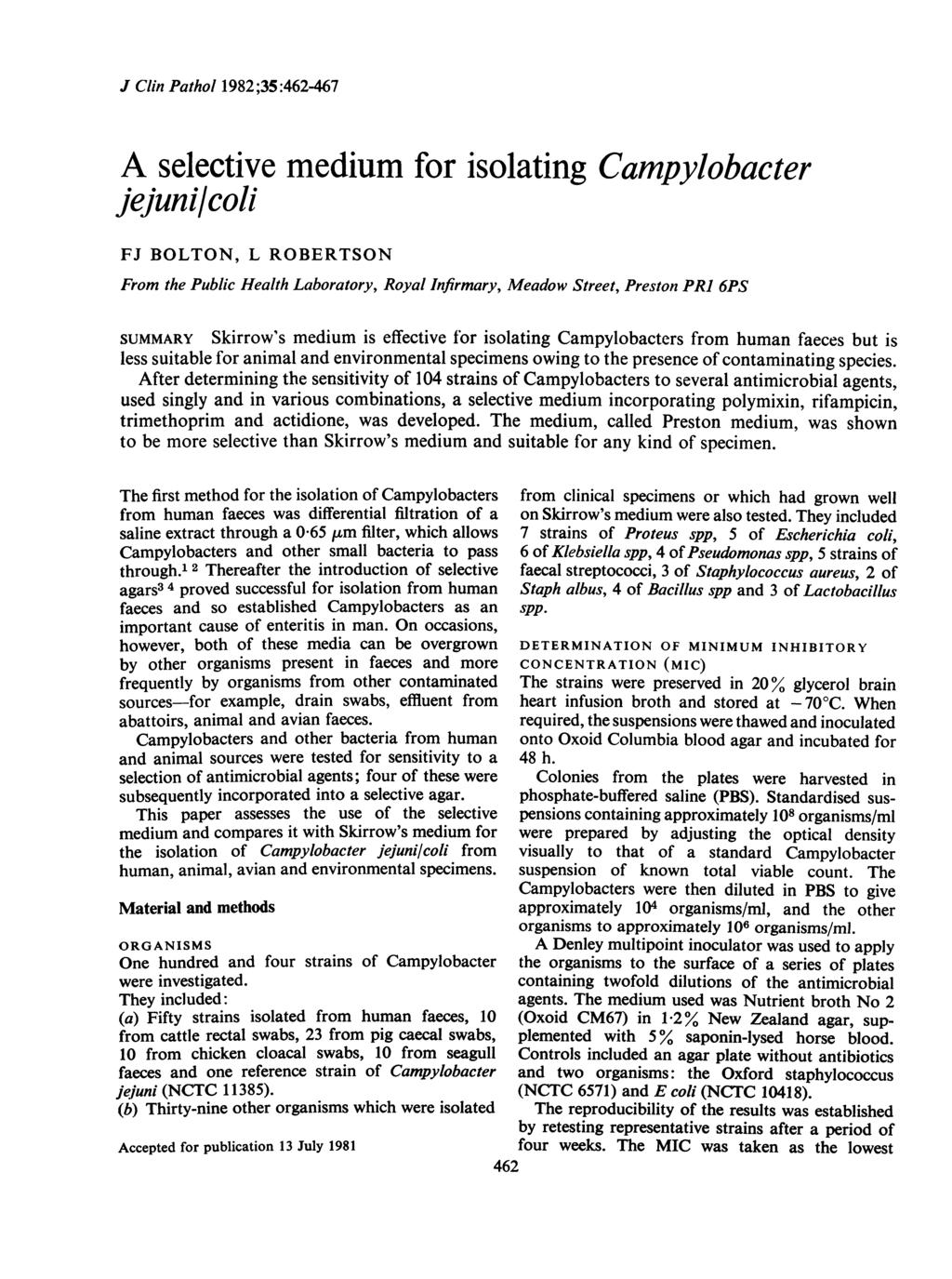 J Clin Pathol 1982;35:462-467 A selective medium for isolating Campylobacter jejuni/coli FJ BOLTON, L ROBERTSON From the Public Health Laboratory, Royal Infirmary, Meadow Street, Preston PRI 6PS