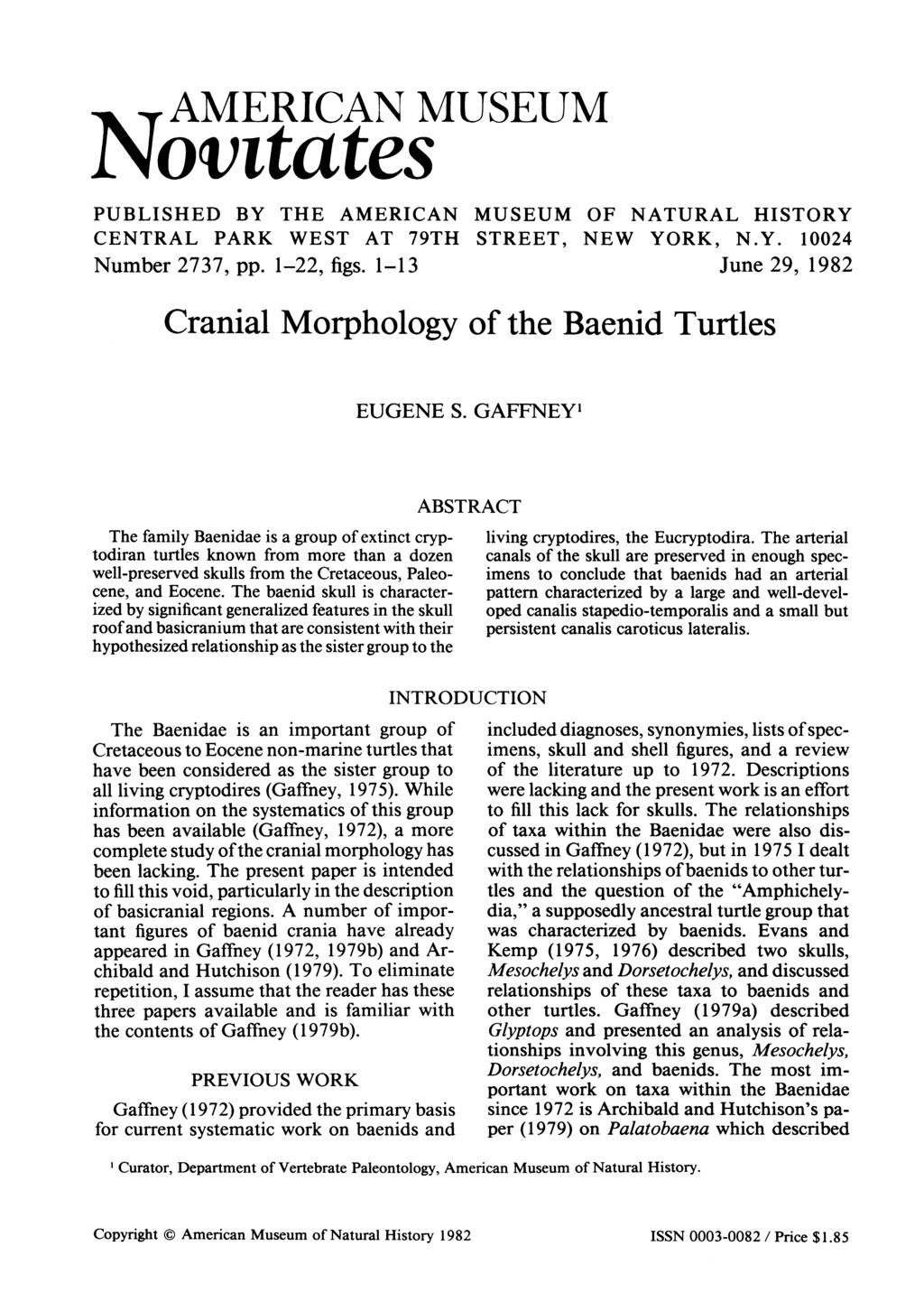 AMERICAN MUSEUM Norntates PUBLISHED BY THE AMERICAN MUSEUM CENTRAL PARK WEST AT 79TH STREET, Number 2737, pp. 1-22, figs. 1-1 3 OF NATURAL HISTORY NEW YORK, N.Y. 10024 June 29, 1982 Cranial Morphology of the Baenid Turtles EUGENE S.