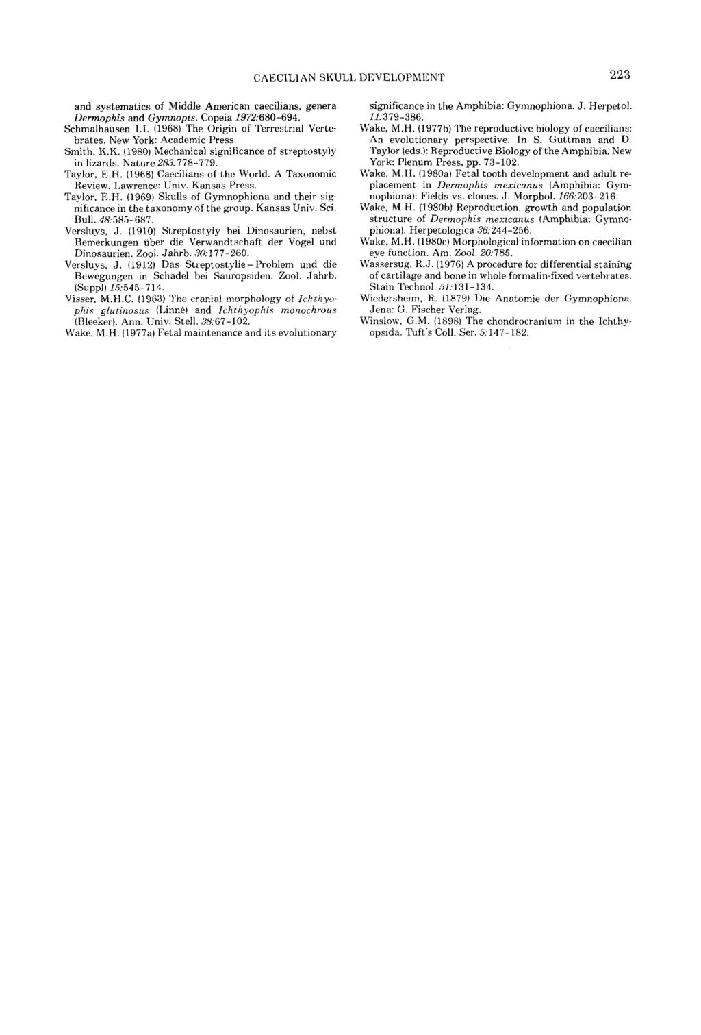 CAECILIAN SKUIL DEVELOPMEN'I' 223 and systematics of Middle American caecilians, genera Dermophis and Gymnopis. Copeia 1972680-694. Schmalhausen 1.1. (1968) The Origin of Terrestrial Vertebrates.