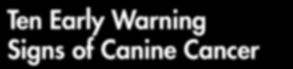 News You Can Use By Brandy Arnold Ten Early Warning Signs of Canine Cancer Cancer essentially refers to an uncontrolled cell growth on or in the body.