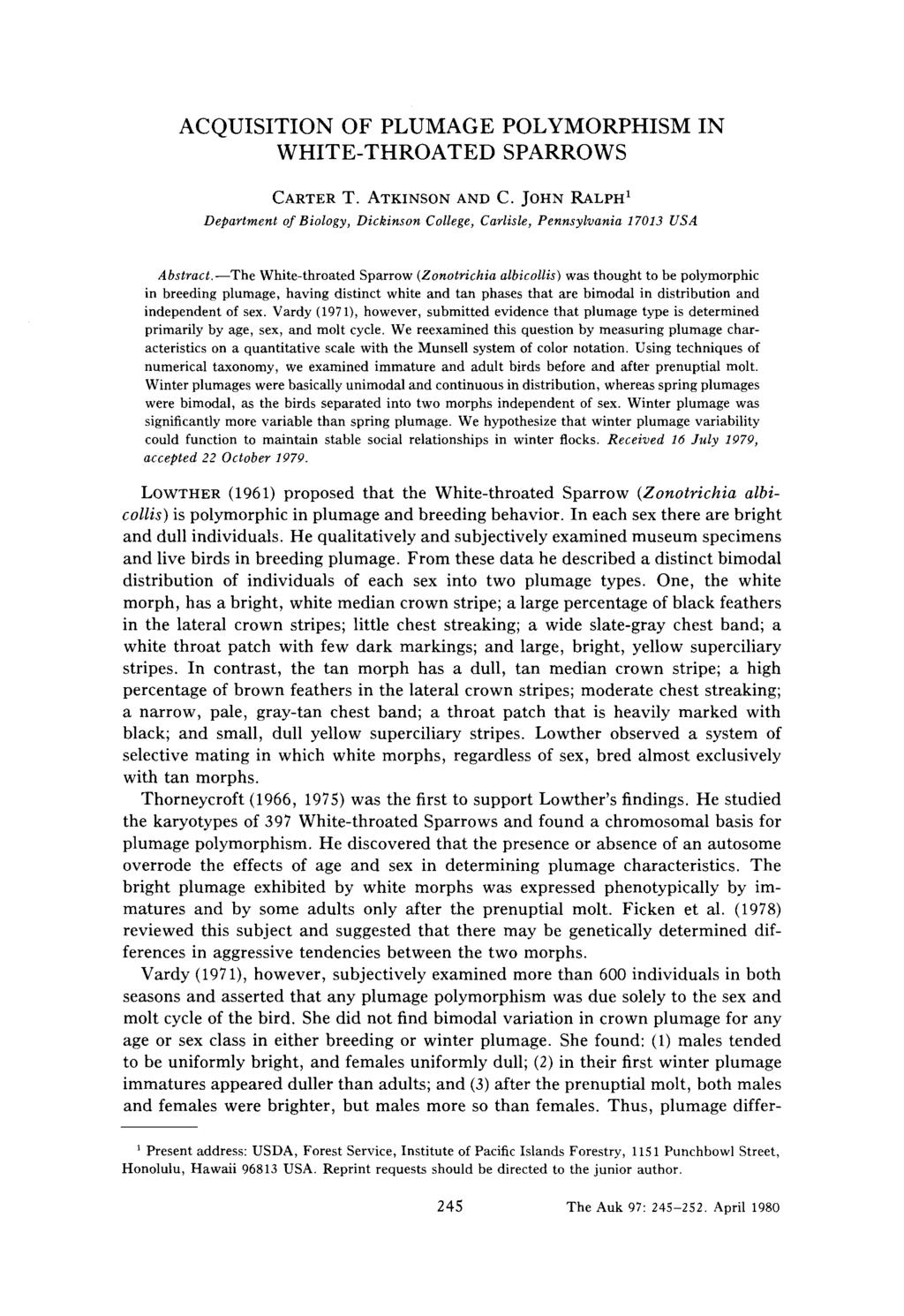 ACQUISITION OF PLUMAGE POLYMORPHISM IN WHITE-THROATED SPARROWS CARTER T. ATKINSON AND C. JOHN RALPH 1 Department of Biology, Dickinson College, Carlisle, Pennsylvania 17013 USA Abstract.