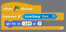 is. From the Sensing tab, drag in the touching block and put it in the Condition Space: Now select the down arrow and choose Bee :