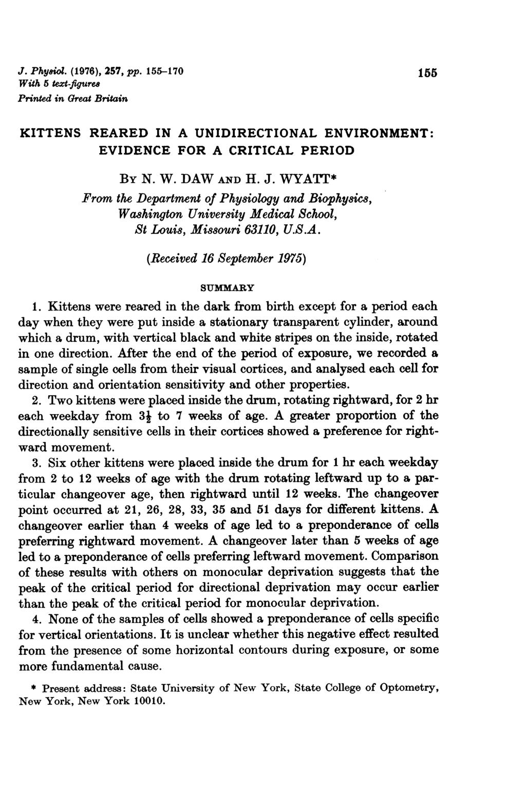 J. Physiol. (1976), 257, pp. 155-170 155 With 5 text-figures Printed in Great Britain KITTENS REARED IN A UNIDIRECTIONAL ENVIRONMENT: EVIDENCE FOR A CRITICAL PERIOD BY N. W. DAW AND H. J.