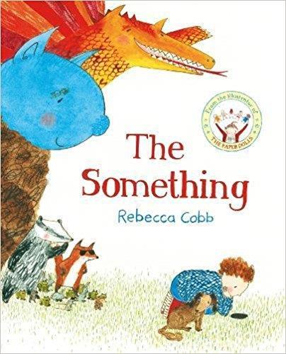 Rebecca Cobb The something When a little boy's ball disappears down a mysterious hole in the garden, he can't stop thinking about what could be down there - a little mouse's house?