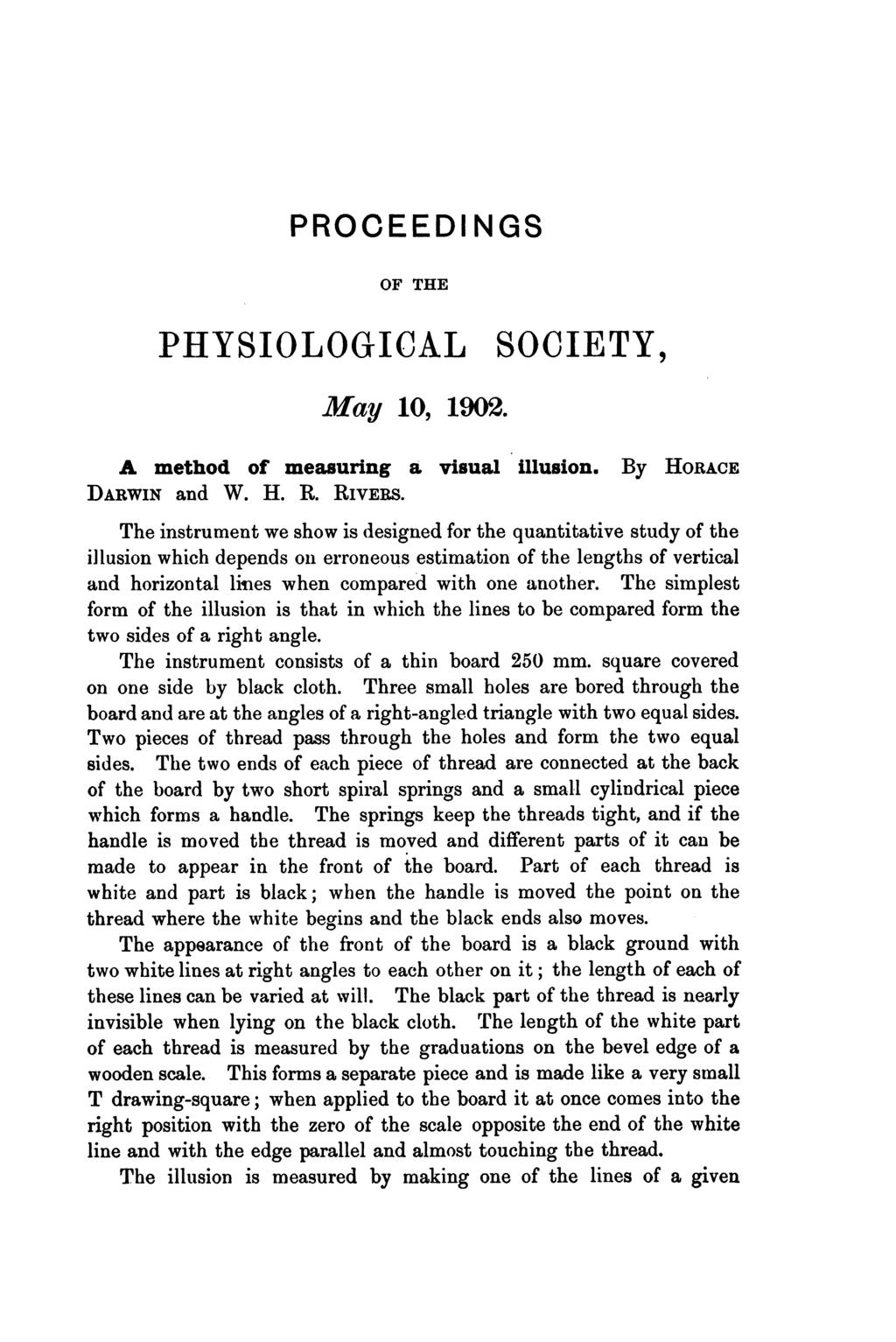 PROCEEDI NGS OF THE PHYSIOLOGICAL May 10, 1902. SOCIETY, A method of measuring a visual illusion. By HORACE DARWIN and W. H. R. RIVERS.