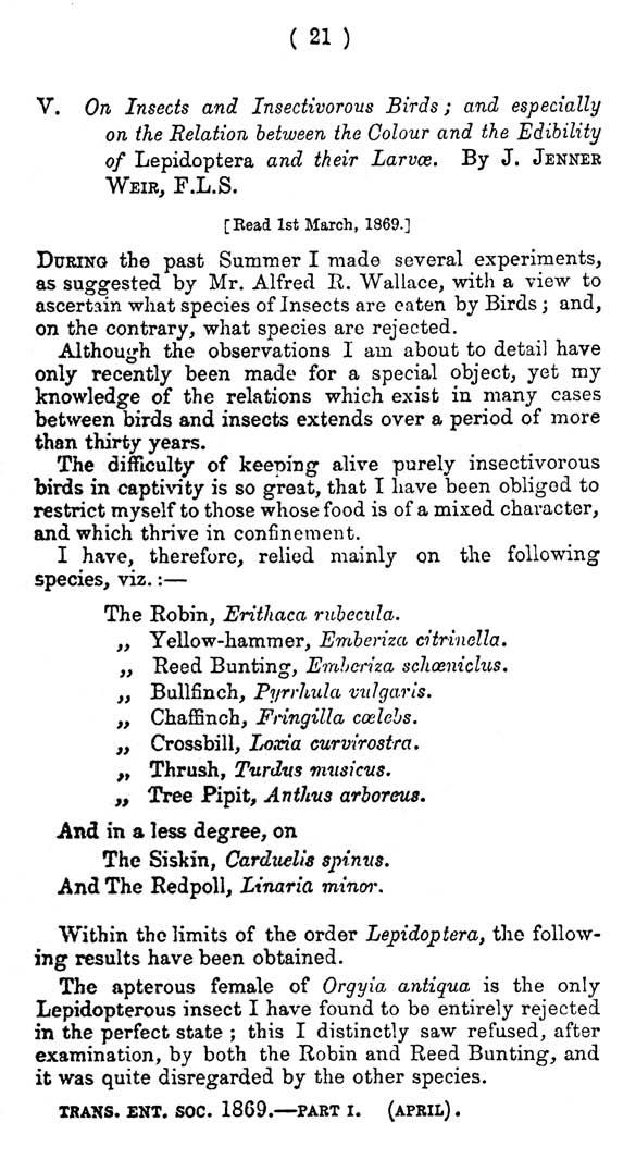 ( 21 ) V. On Insects and Insectivorous Birds; and especially on the Relation between the Colour and the Edibility of Lepidoptera and their Larvae. By J. JENNER WEIR, F.L.S. [Read 1st March, 1869.