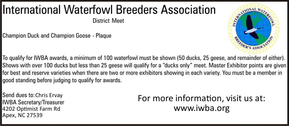 International Waterfowl Breeders Association STATE Meet: To qualify for IWBA awards, a minimum of 100 waterfowl must be shown (50 ducks, 25 geese, and remainder of either.