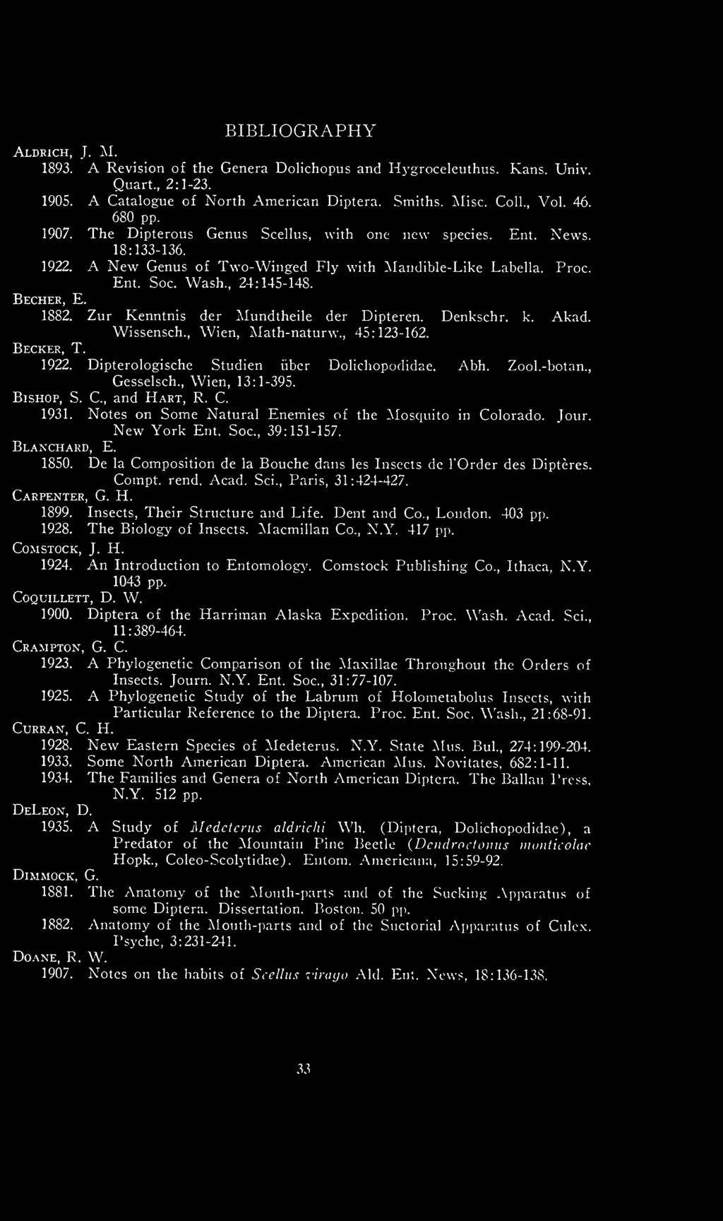 Aldrich, J. M. BIBLIOGRAPHY 1893. A Revision of the Genera Dolichopus and Hygroceleuthus. Kans. Univ. Quart., 2:1-23. 1905. A Catalogue of North American Diptera. Smiths. Misc. Coll., Vol. 46. 680 pp.