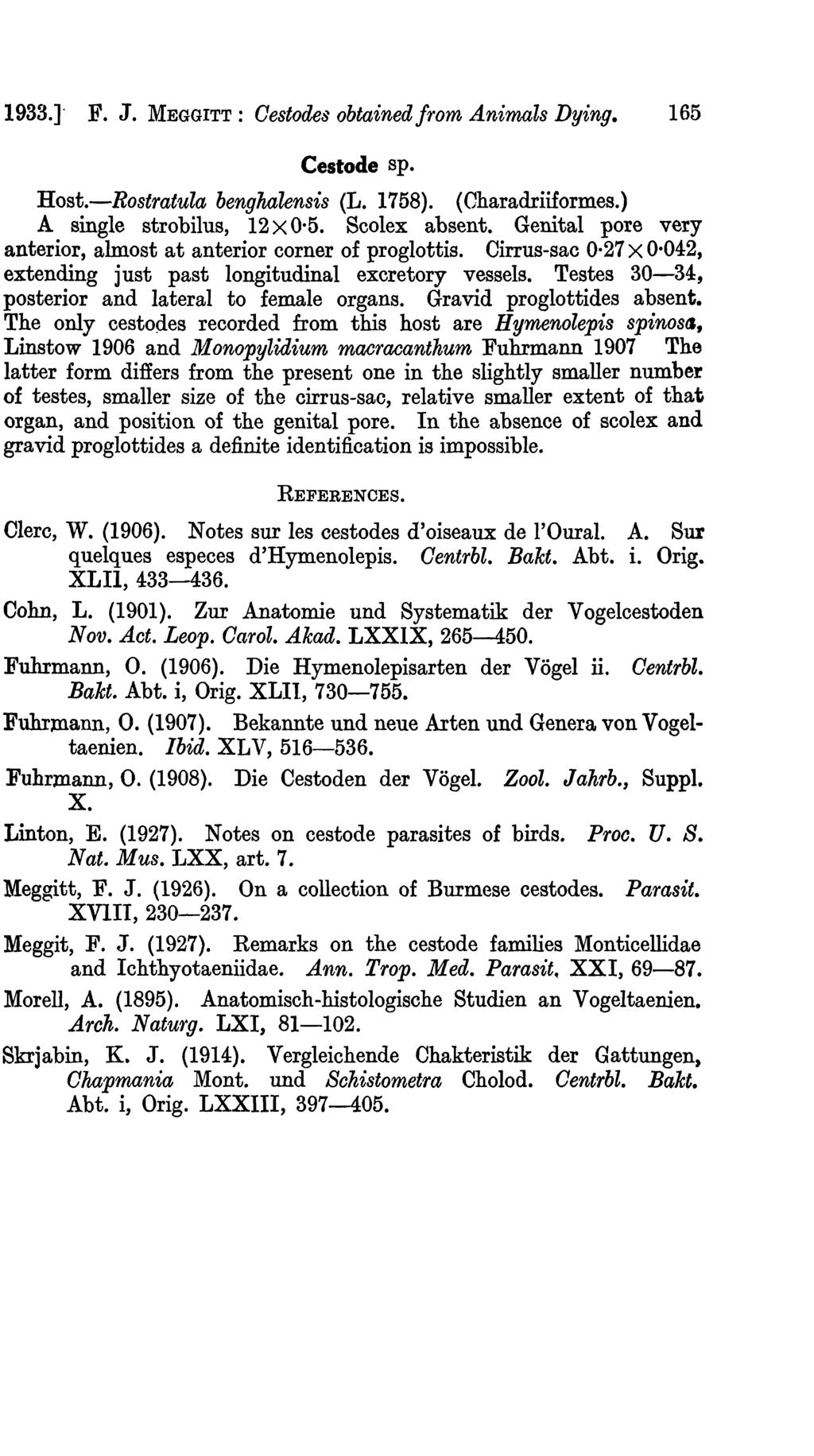 1933.1 F. J. MEGGITT: Cestodes obtained from Animals Dying. 165 Cestode sp. Host.-Rostratula benghalensis (L. 1758). (Charadriiformes.) A single strobilus, 12 X 0 5. Scolex absent.