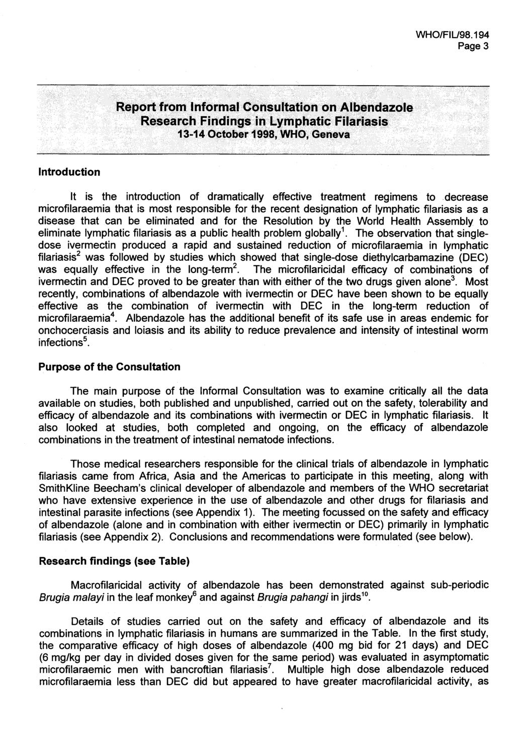 Page 3 Report frorn Informal Consultation on Albendazole Research Findings in Lymphatic Filariasi~ 13-14 October 1998, WHO, Geneva Introduction lt is the introduction of dramatically effective