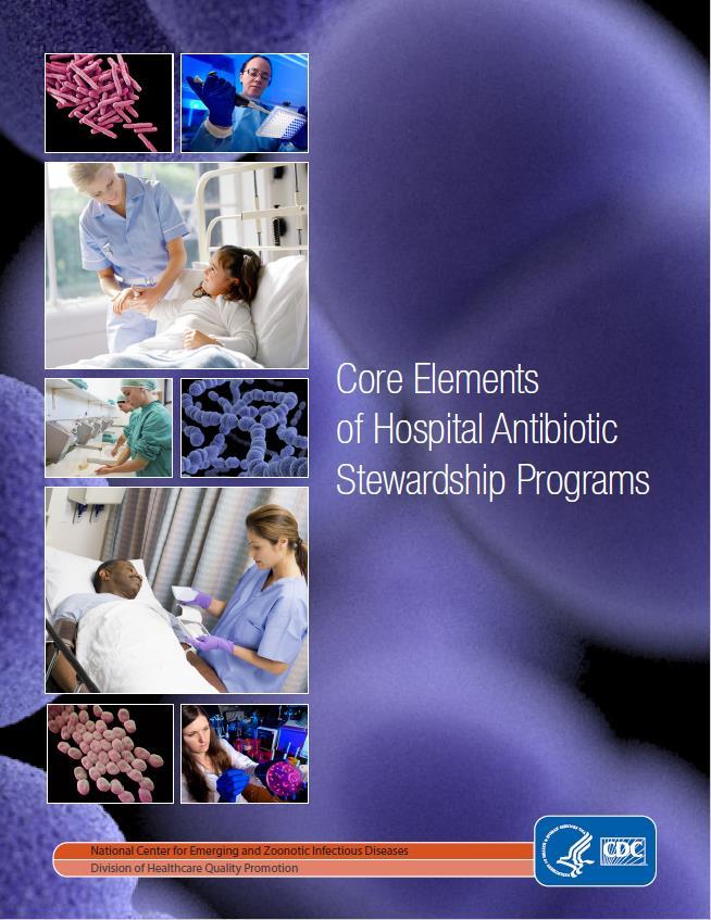 CDC s Core Elements of Antibiotic Stewardship for Acute Care Hospitals 1. Leadership Commitment: Dedicate resources 2. Accountability: Appoint a leader responsible for implementation 3.