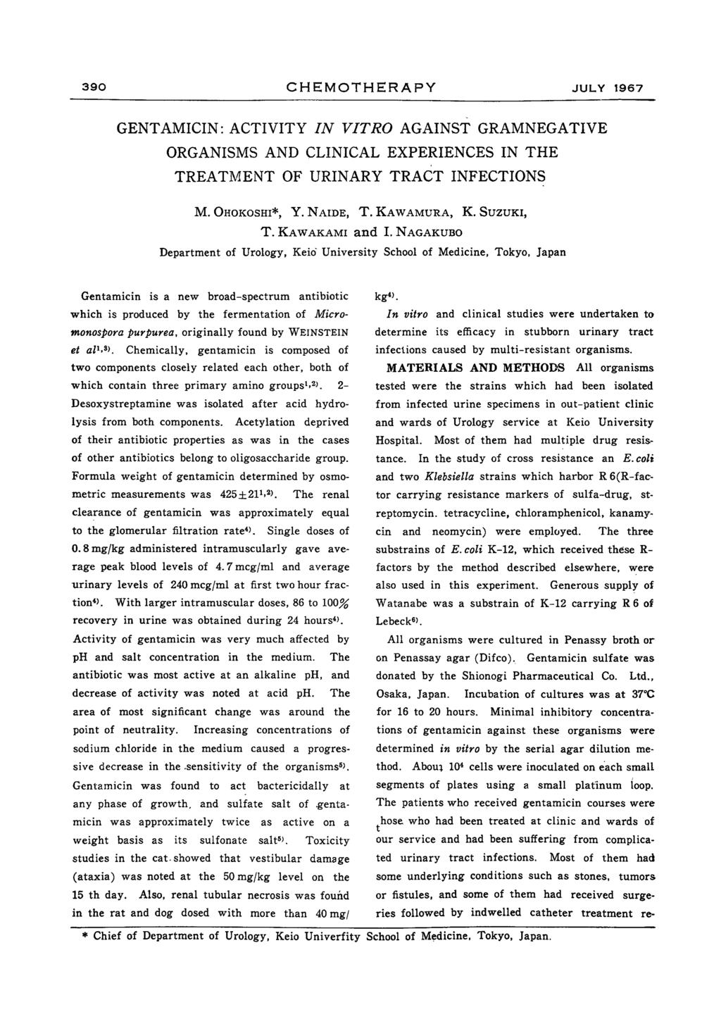 390 CHEMOTHERAPY JULY 1967 GENTAMICIN: ACTIVITY IN VITRO AGAINST GRAMNEGATIVE ORGANISMS AND CLINICAL EXPERIENCES IN THE TREATMENT OF URINARY TRACT INFECTIONS M. OHOKOSHI*, Y. NAIDE, T. KAWAMURA, K.