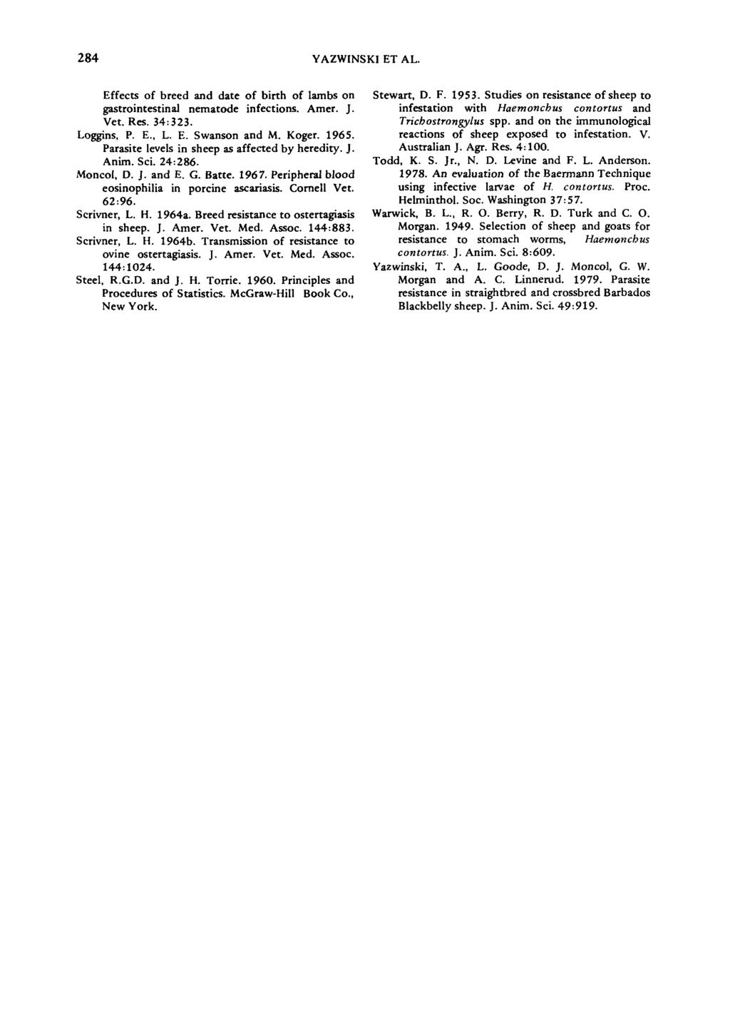 284 YAZWINSKI ET AL. Effects of breed and date of birth of lambs on gastrointestinal nematode infections. Amer. J. Vet. Res. 34:323. Loggins, P. E., L. E. Swanson and M. Koger. 1965.