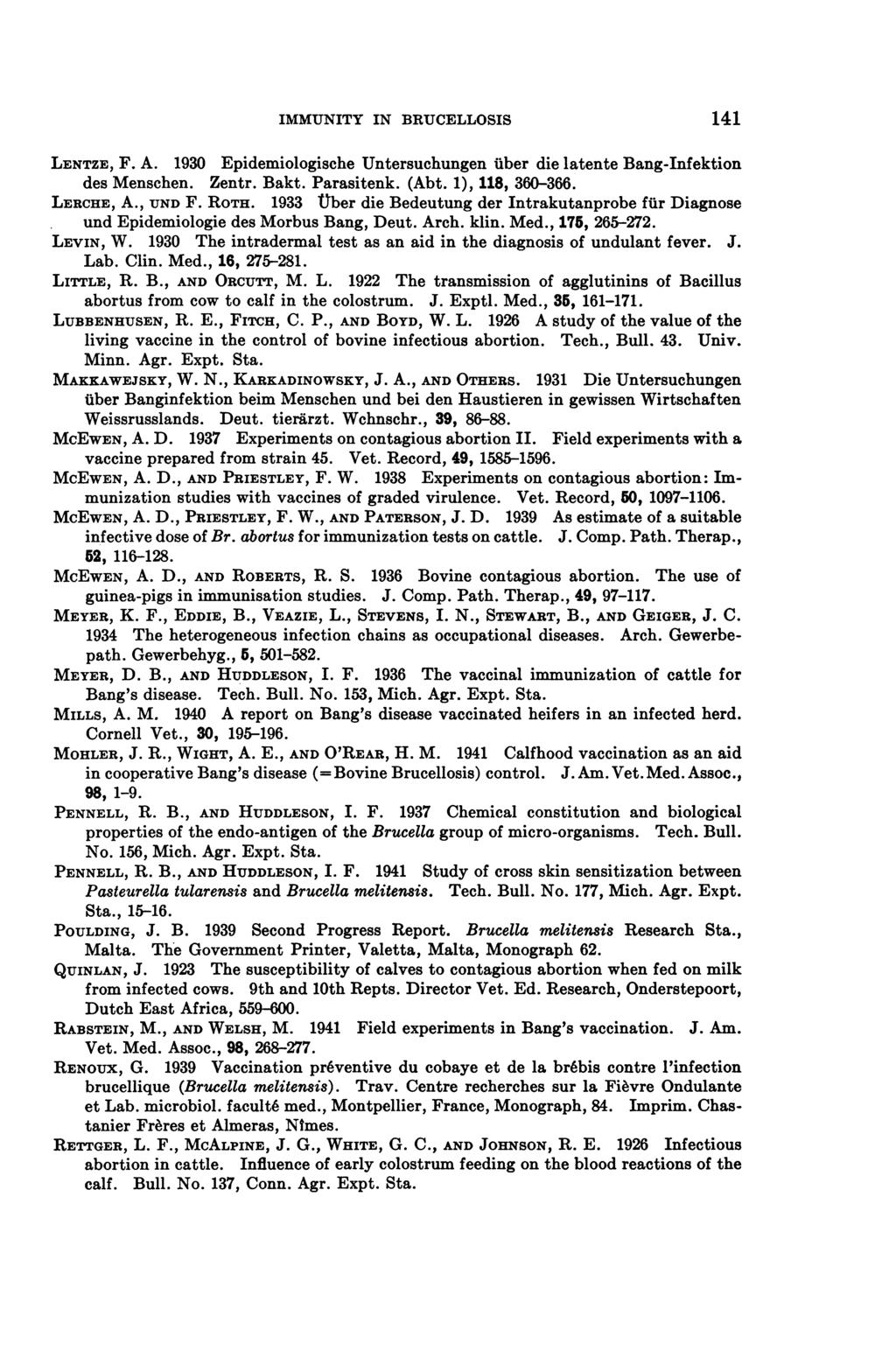 IMMUNITY IN BRUCELLOSIS 141 LENTZE, F. A. 1930 Epidemiologische Untersuchungeniuber die latente Bang-Infektion des Menschen. Zentr. Bakt. Parasitenk. (Abt. 1), 118, 360-366. LERCHE, A., UND F. ROTH.