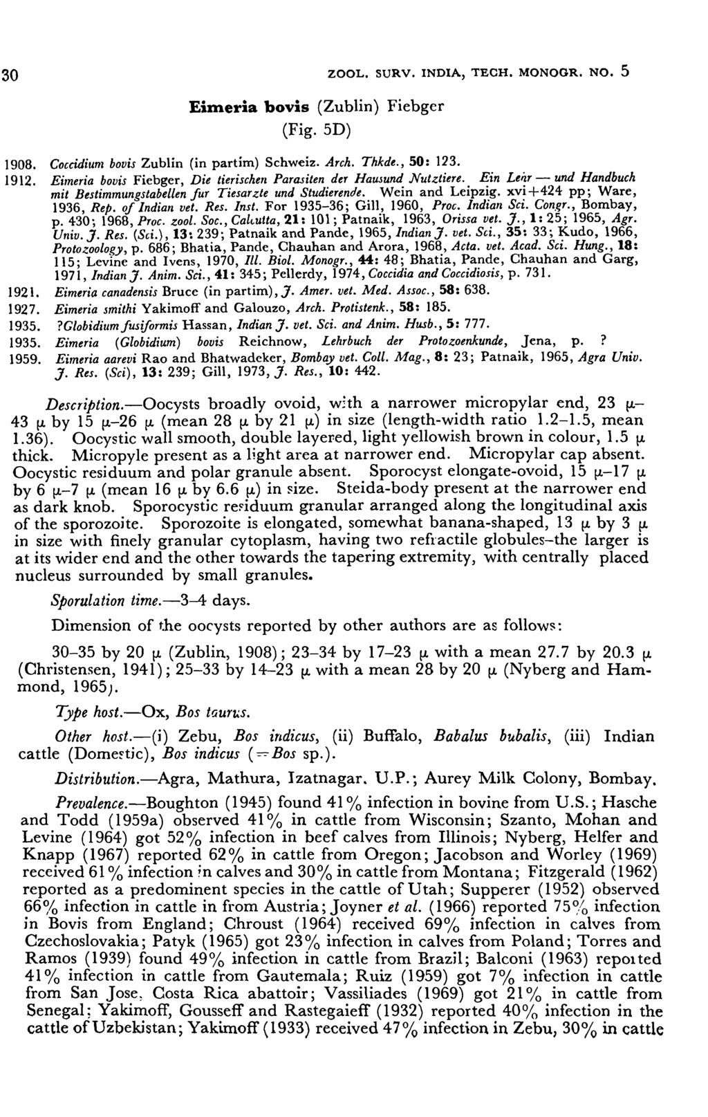 30 ZOOL. SURV. INDIA, TECH. MONOGR. No.5 EiJneria bovis (Zublin) Fiebger (Fig. 5D) 1908. 1912. 1921. 1927. 1935. 1935. 1959. Coccidium bovis Zublin (in partim) Schweiz. Arch. Thkde., 50: 123.