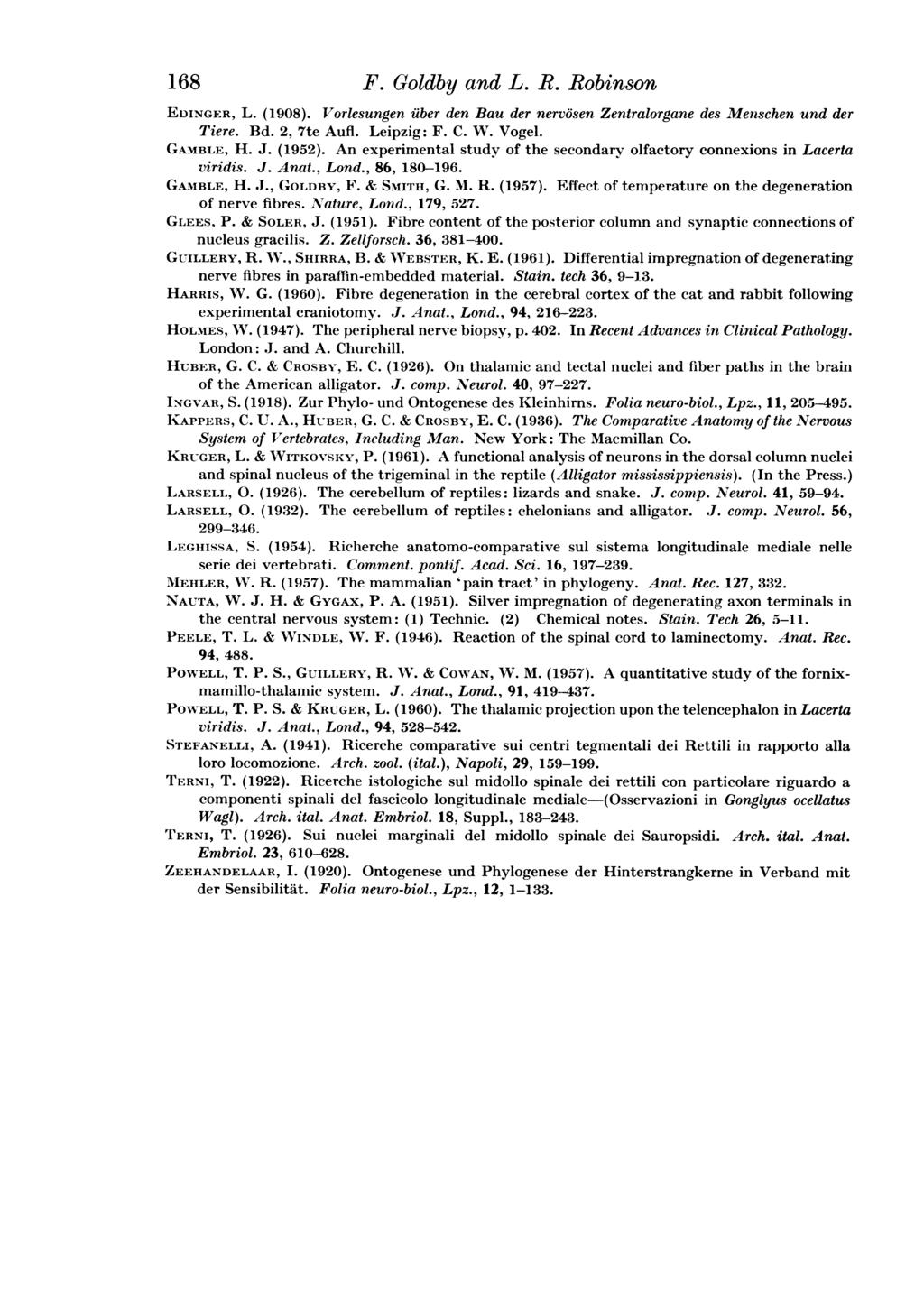 168 F. Goldby and L. R. Robinson EDINGER, L. (1908). Vorlesungen fiber den Bau der nervosen Zentralorgane des Menschen und der Tiere. Bd. 2, 7te Aufl. Leipzig: F. C. W. Vogel. GAMBLE, H. J. (1952).