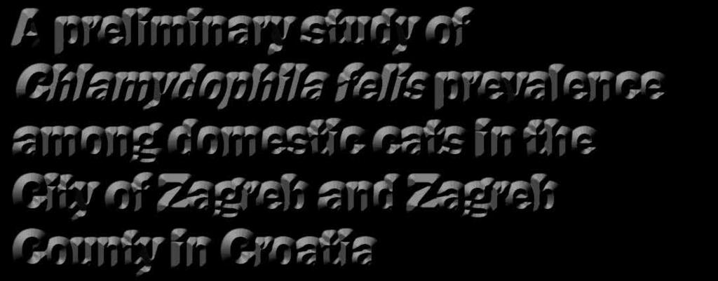 ORIGINAL SCIENTIFIC ARTICLE / IZVORNI ZNANSTVENI ČLANAK A preliminary study of Chlamydophila felis prevalence among domestic cats in the City of Zagreb and Zagreb County in Croatia Gordana Gregurić