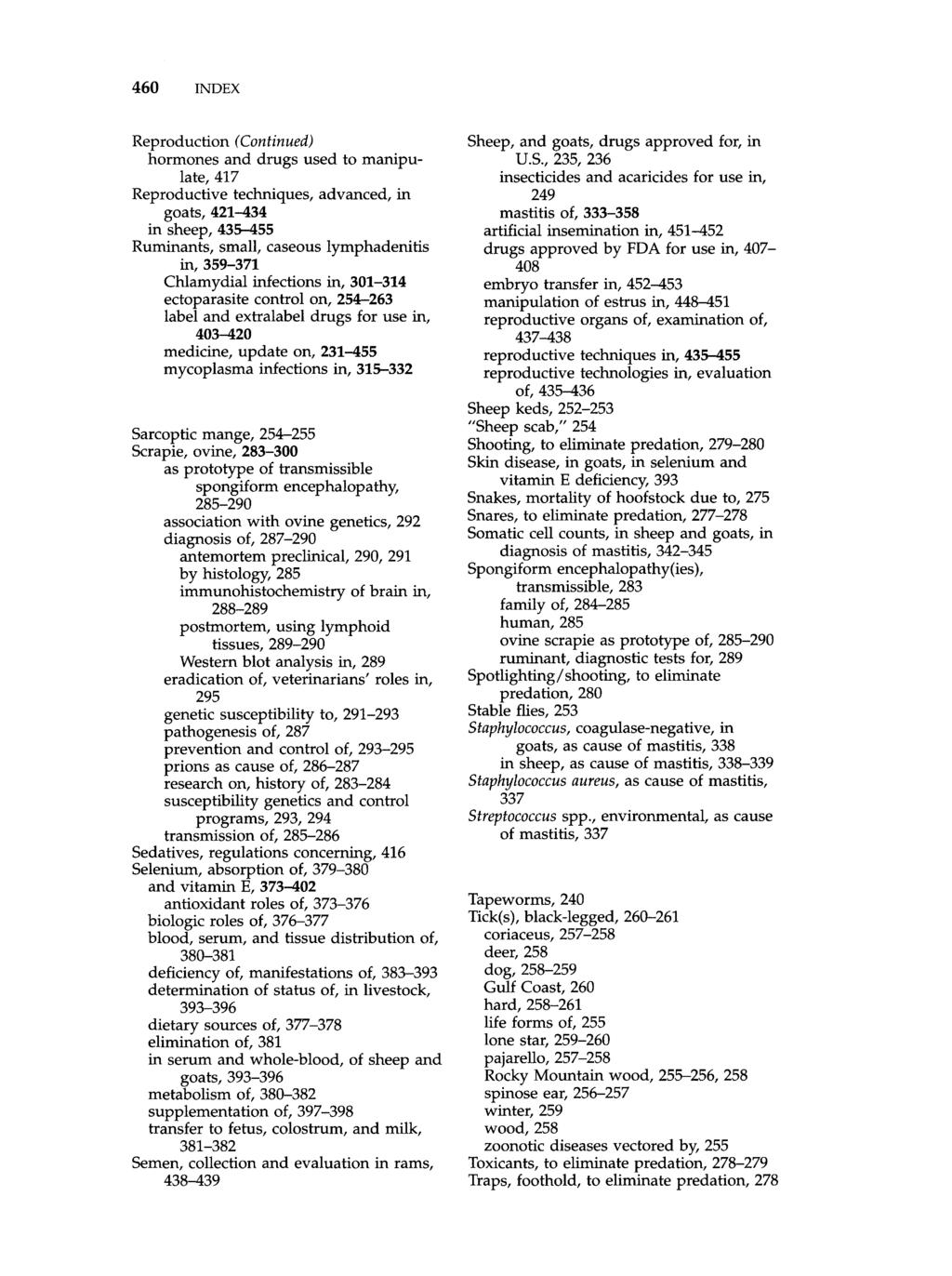460 INDEX Reproduction (Continued) hormones and drugs used to manipulate, 417 Reproductive techniques, advanced, in goats, 421-434 in sheep, 435-455 Ruminants, small, caseous lymphadenitis in,359-371