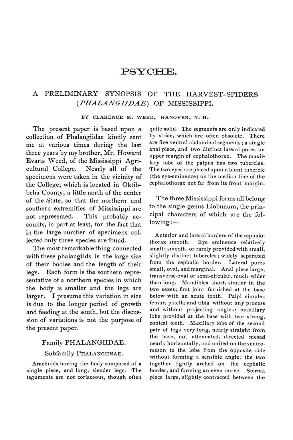 PYCHE. A PRELIMINARY SYNOPSIS OF THE HARVEST-SPIDERS (PHALANGIIDAE) OF MISSISSIPPI. BY CLARENCE M. WEED, HANOVER N. H. The present paper is based upon a collection of Phalangiidae kindly sent me at various times during the last three years by my brother, Mr.