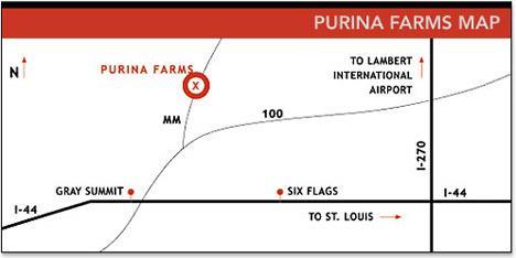 Purina Farms 200 Checkerboard Drive Gray Summit, Missouri 63039 314-982-3232 DIRECTIONS TO PURINA FARMS MAP NOT TO SCALE Directions to Purina Farms from St. Louis Airport: From the St.