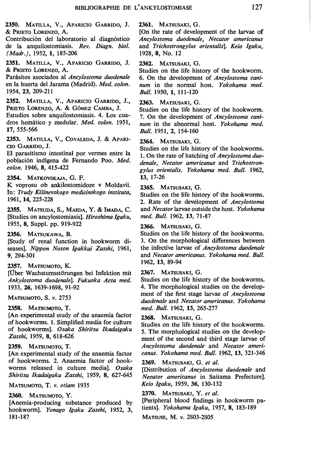BIBLIOGRAPHIE DE L' ANKYLOSTOMIASE 127 2350. MATILLA, V., APARICIO GARRIDO, J. & PRIETO LoRENZO, A. Contribuci6n del laboratorio al diagn6stico de la anquilostomiasis. Rev. Diagn. bioi. (Madr.