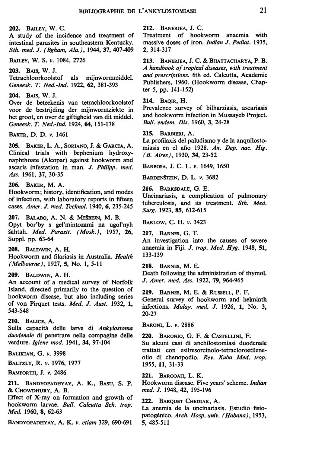 BIBLIOGRAPHIE DE L' ANKYLOSTOMIASE 21 202. BAILEY, W. C. A study of the incidence and treatment of intestinal parasites in southeastern Kentucky. Sth. med. J. (Bgham, Ala.), 1944,37,407-409 BAILEY, W.
